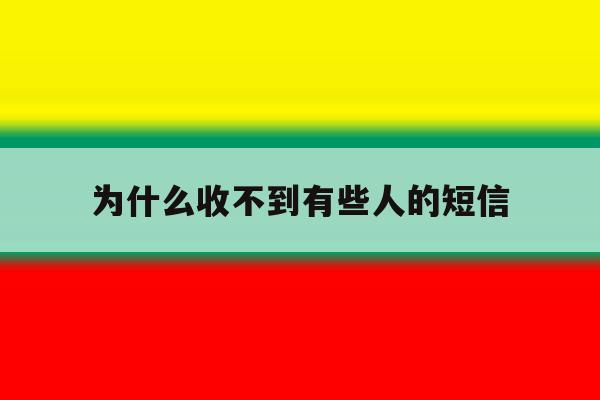 为什么收不到有些人的短信 为什么收不到有些人的短信