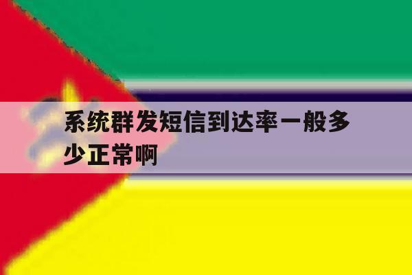 包含系统群发短信到达率一般多少正常啊的词条 包含系统群发短信到达率一般多少正常啊的词条