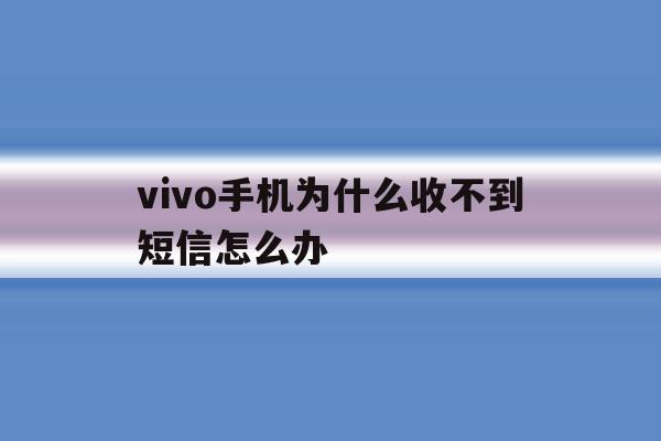 vivo手机为什么收不到短信怎么办 vivo手机为什么收不到短信怎么办