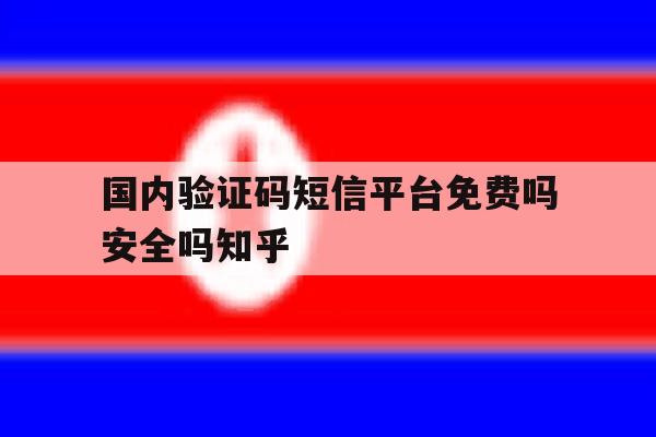 包含国内验证码短信平台免费吗安全吗知乎的词条 包含国内验证码短信平台免费吗安全吗知乎的词条