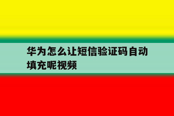 华为怎么让短信验证码自动填充呢视频 华为怎么让短信验证码自动填充呢视频