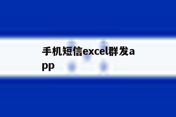 手机短信excel群发app 手机短信excel群发app