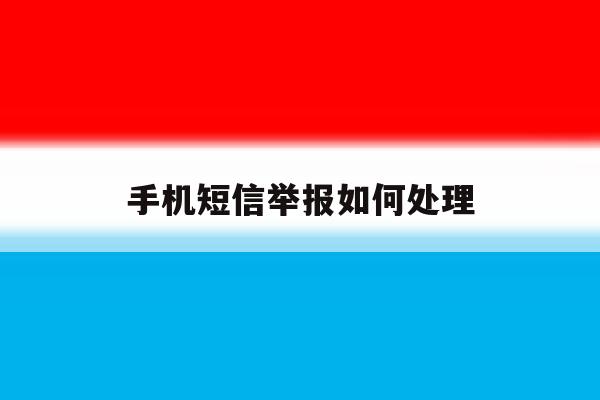 手机短信举报如何处理 手机短信举报如何处理