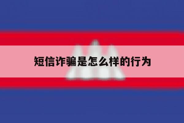 短信诈骗是怎么样的行为 短信诈骗是怎么样的行为