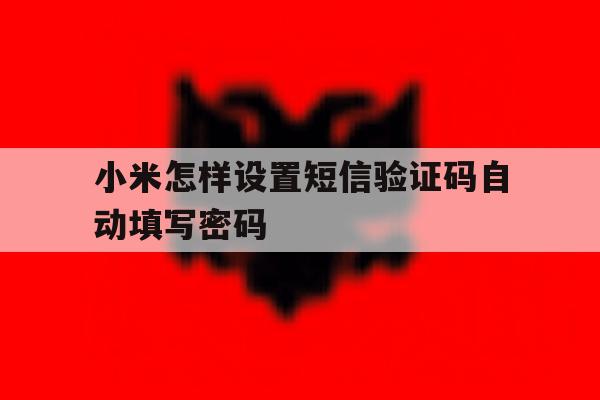 小米怎样设置短信验证码自动填写密码 小米怎样设置短信验证码自动填写密码