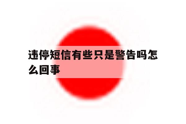 违停短信有些只是警告吗怎么回事 违停短信有些只是警告吗怎么回事
