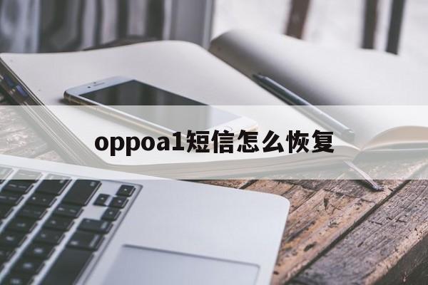 oppoa1短信怎么恢复 oppoa1短信怎么恢复