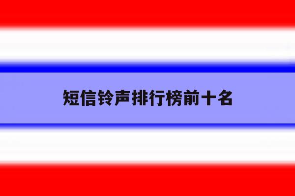 短信铃声排行榜前十名 短信铃声排行榜前十名