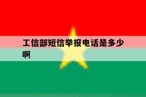 关于工信部短信举报电话是多少啊的信息 关于工信部短信举报电话是多少啊的信息