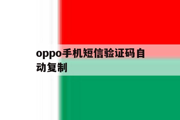 oppo手机短信验证码自动复制 oppo手机短信验证码自动复制