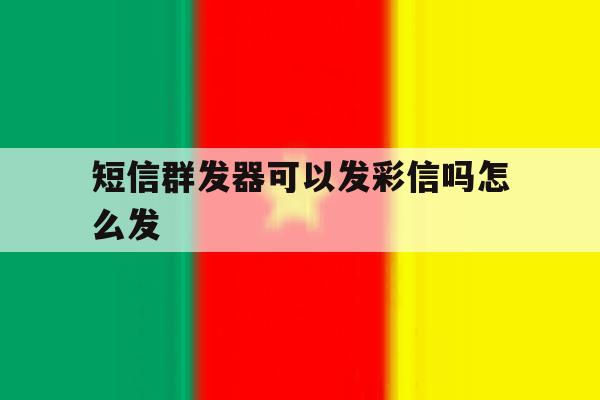 短信群发器可以发彩信吗怎么发 短信群发器可以发彩信吗怎么发