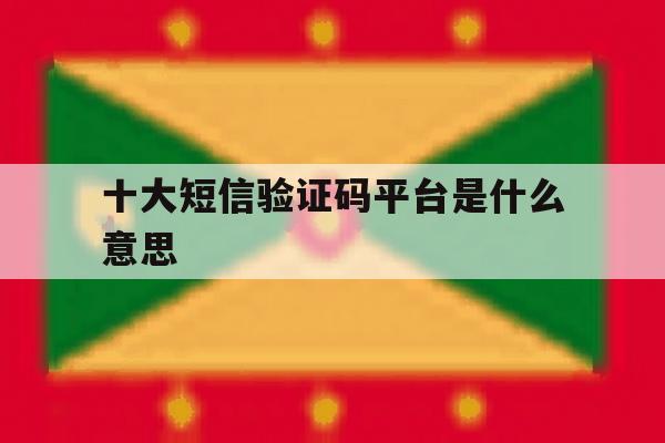 十大短信验证码平台是什么意思 十大短信验证码平台是什么意思