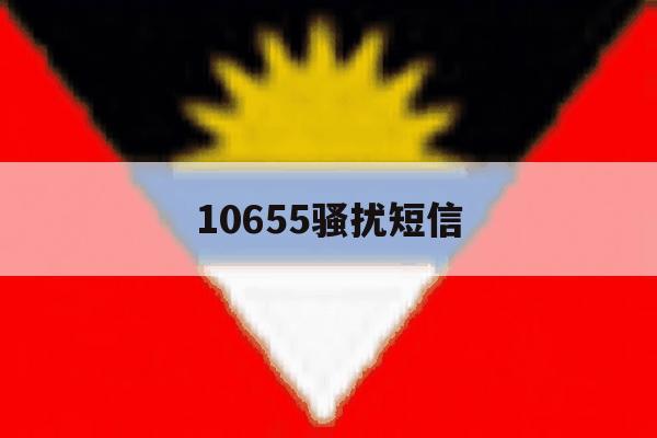 10655骚扰短信 10655骚扰短信