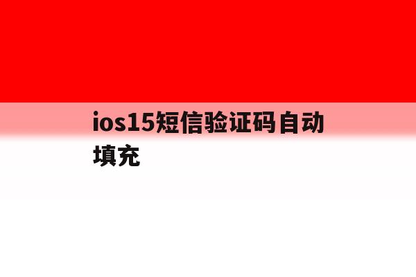 ios15短信验证码自动填充 ios15短信验证码自动填充