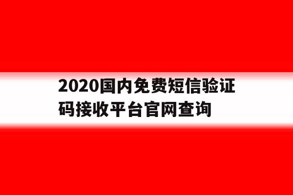 关于2020国内免费短信验证码接收平台官网查询的信息 关于2020国内免费短信验证码接收平台官网查询的信息