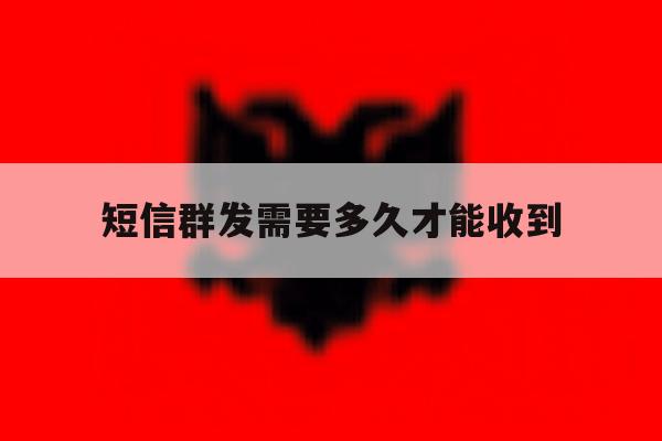短信群发需要多久才能收到 短信群发需要多久才能收到