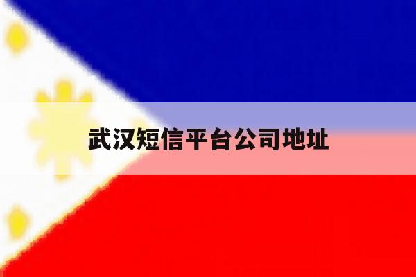 武汉短信平台公司地址 武汉短信平台公司地址