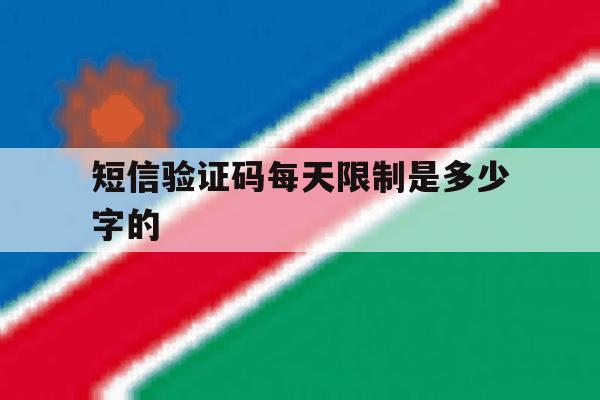 短信验证码每天限制是多少字的 短信验证码每天限制是多少字的