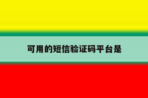 可用的短信验证码平台是 可用的短信验证码平台是