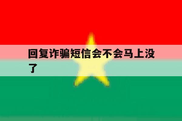 回复诈骗短信会不会马上没了 回复诈骗短信会不会马上没了