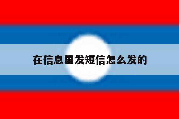 在信息里发短信怎么发的 在信息里发短信怎么发的