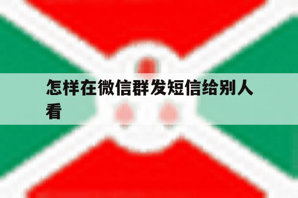 怎样在微信群发短信给别人看 怎样在微信群发短信给别人看