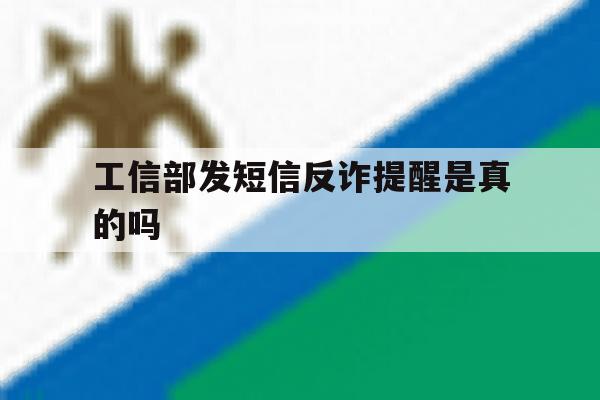 工信部发短信反诈提醒是真的吗 工信部发短信反诈提醒是真的吗