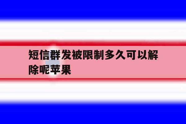 短信群发被限制多久可以解除呢苹果 短信群发被限制多久可以解除呢苹果