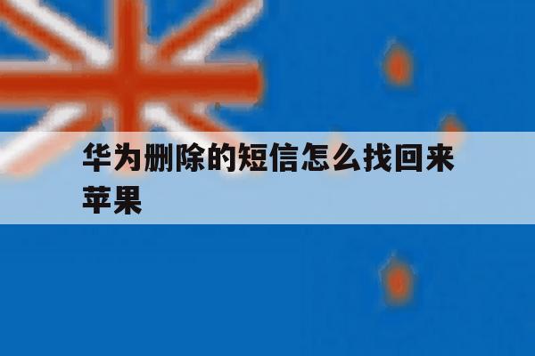华为删除的短信怎么找回来苹果 华为删除的短信怎么找回来苹果