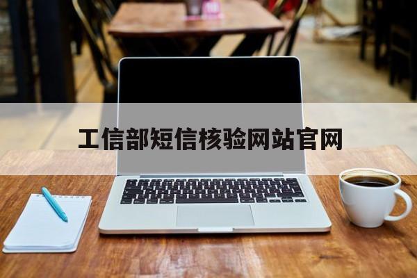 工信部短信核验网站官网 工信部短信核验网站官网