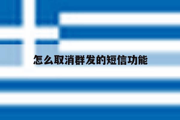 怎么取消群发的短信功能 怎么取消群发的短信功能