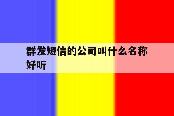 群发短信的公司叫什么名称好听 群发短信的公司叫什么名称好听