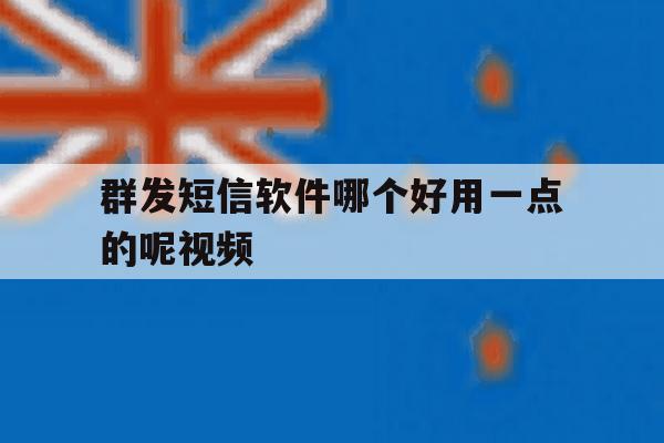 群发短信软件哪个好用一点的呢视频 群发短信软件哪个好用一点的呢视频