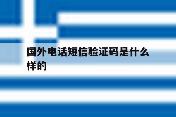 国外电话短信验证码是什么样的的简单介绍 国外电话短信验证码是什么样的的简单介绍