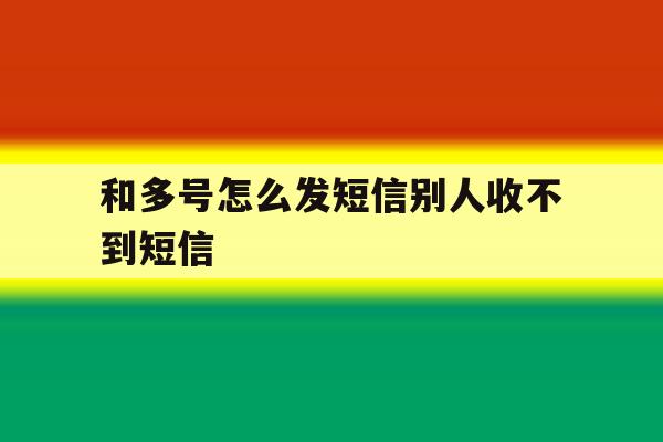 和多号怎么发短信别人收不到短信 和多号怎么发短信别人收不到短信