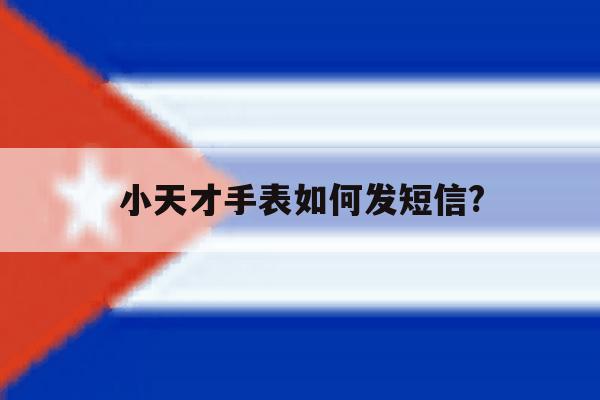 小天才手表如何发短信? 小天才手表如何发短信?