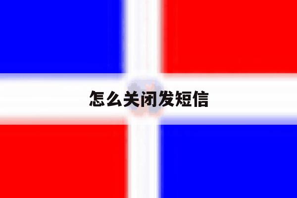 怎么关闭发短信 怎么关闭发短信