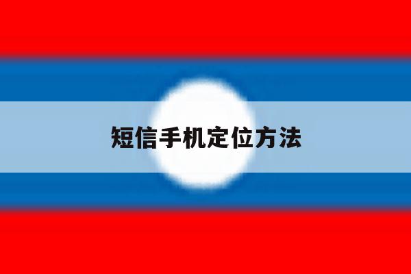 短信手机定位方法 短信手机定位方法