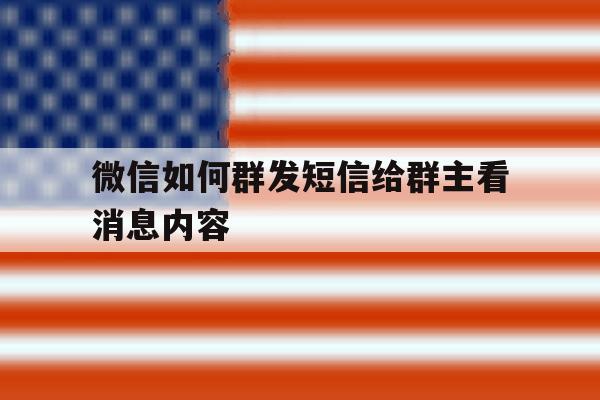 微信如何群发短信给群主看消息内容 微信如何群发短信给群主看消息内容