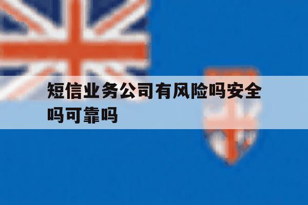 包含短信业务公司有风险吗安全吗可靠吗的词条 包含短信业务公司有风险吗安全吗可靠吗的词条