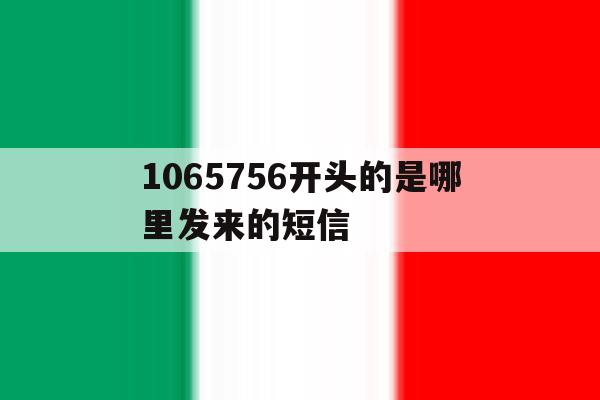 1065756开头的是哪里发来的短信的简单介绍 1065756开头的是哪里发来的短信的简单介绍