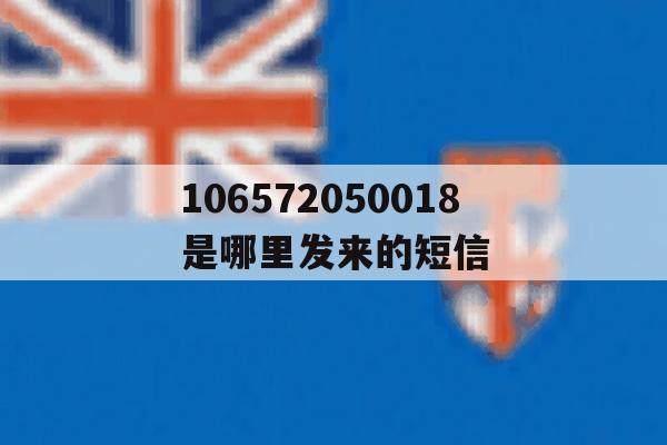 关于106572050018是哪里发来的短信的信息 关于106572050018是哪里发来的短信的信息