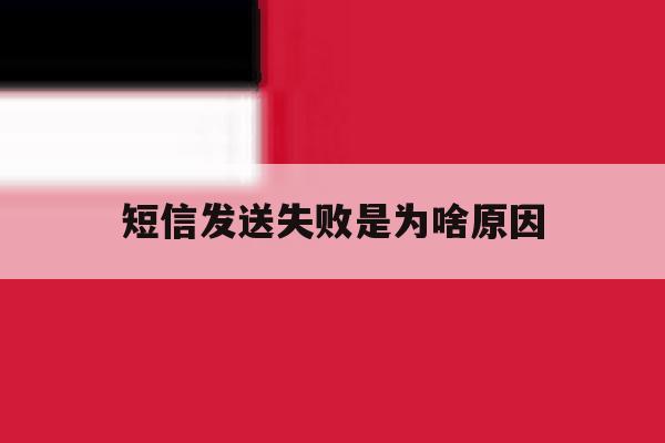 短信发送失败是为啥原因 短信发送失败是为啥原因