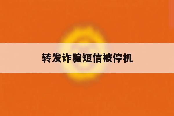 转发诈骗短信被停机 转发诈骗短信被停机