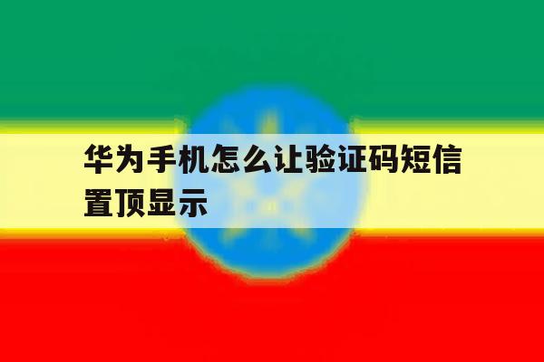 华为手机怎么让验证码短信置顶显示 华为手机怎么让验证码短信置顶显示