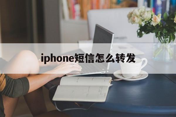 iphone短信怎么转发 iphone短信怎么转发