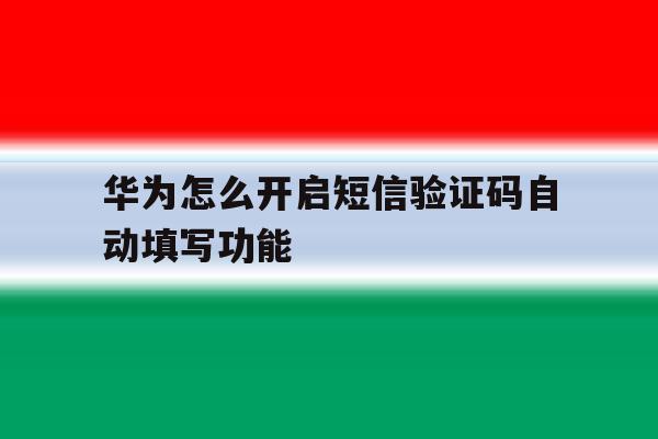 华为怎么开启短信验证码自动填写功能 华为怎么开启短信验证码自动填写功能