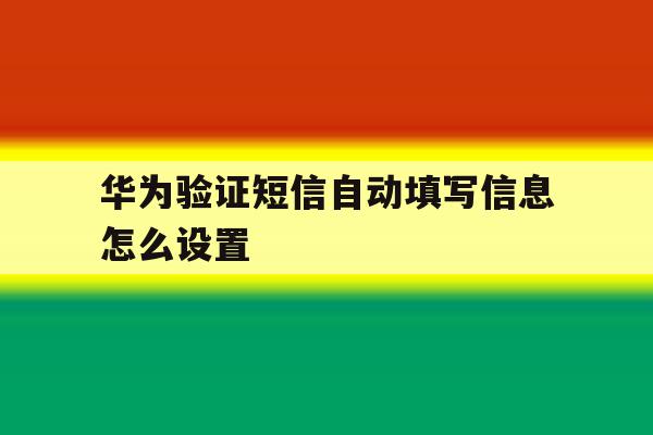 华为验证短信自动填写信息怎么设置 华为验证短信自动填写信息怎么设置