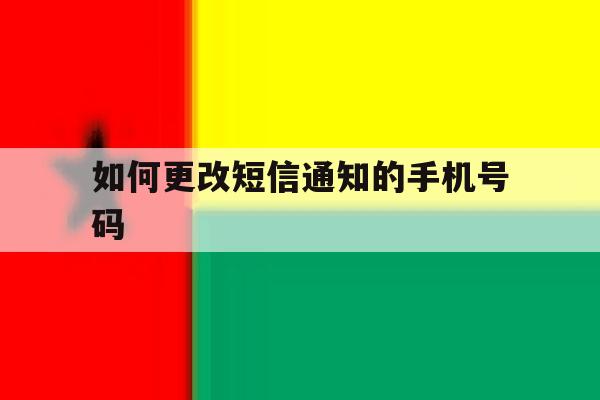 如何更改短信通知的手机号码 如何更改短信通知的手机号码