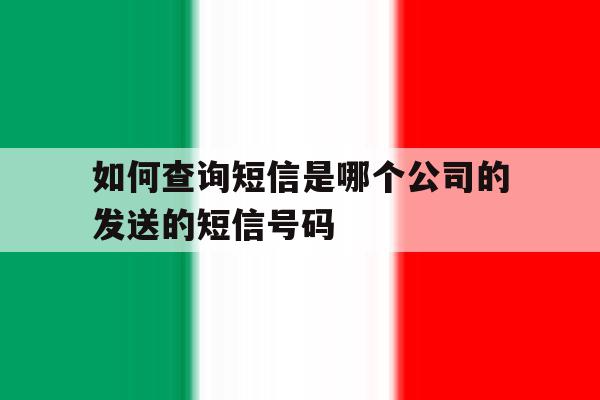 如何查询短信是哪个公司的发送的短信号码 如何查询短信是哪个公司的发送的短信号码
